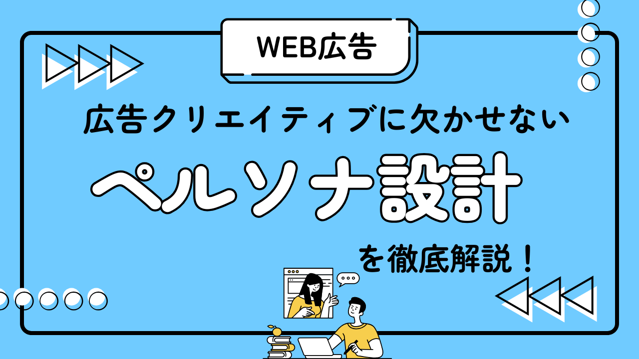Web広告クリエイティブにかかせないペルソナ設計を徹底解説!