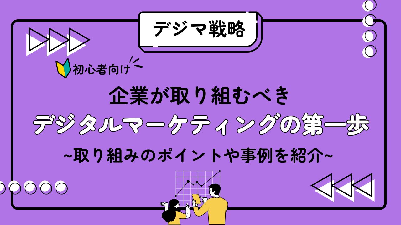 【初心者向け!】企業が取り組むべきデジタルマーケティングの第一歩-取り組みのポイントや事例を解説!-